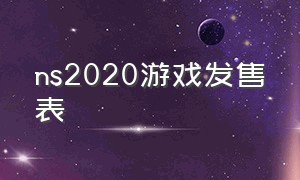 ns2020游戏发售表（ns2021游戏发售表）