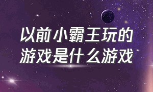 以前小霸王玩的游戏是什么游戏（小霸王游戏中的所有游戏都叫啥）