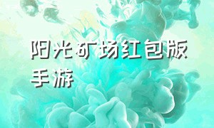 阳光矿场红包版手游（阳光矿场红包版手游怎么下载）