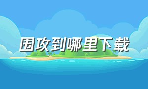 围攻到哪里下载（围攻怎么下载电脑版免费）