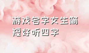 游戏名字女生简短好听四字