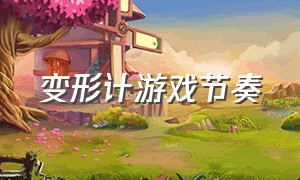 变形计游戏节奏