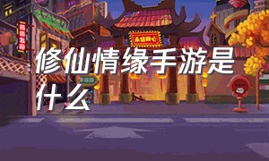 修仙情缘手游是什么