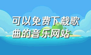 可以免费下载歌曲的音乐网站