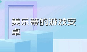 美乐蒂的游戏安卓（美乐蒂的游戏合集）