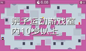 亲子运动游戏室内10岁以上