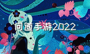 问道手游2022（问道手游2022区排行）