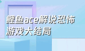 鲤鱼ace解说恐怖游戏大结局