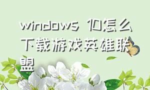 windows 10怎么下载游戏英雄联盟