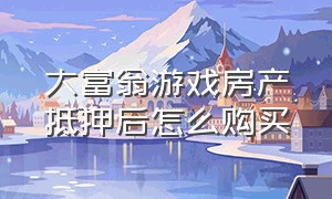 大富翁游戏房产抵押后怎么购买