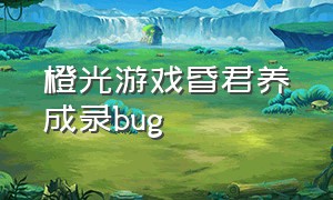 橙光游戏昏君养成录bug（橙光游戏君心未央全部攻略）