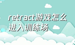 retract游戏怎么进入训练场