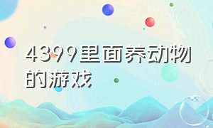 4399里面养动物的游戏（4399可以收服宠物的游戏）