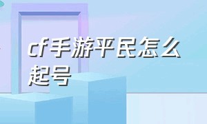 cf手游平民怎么起号