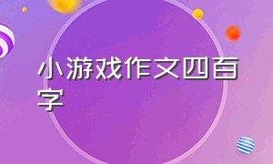 小游戏作文四百字（小游戏作文四百字三年级）