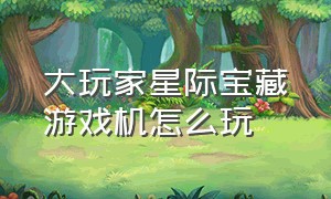 大玩家星际宝藏游戏机怎么玩