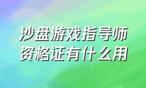 沙盘游戏指导师资格证有什么用