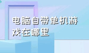 电脑自带单机游戏在哪里