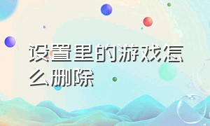 设置里的游戏怎么删除