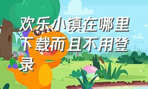 欢乐小镇在哪里下载而且不用登录（欢乐小镇官方版下载教程视频）