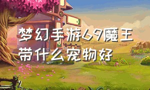 梦幻手游69魔王带什么宠物好