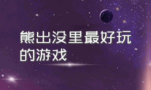 熊出没里最好玩的游戏