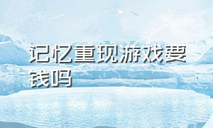 记忆重现游戏要钱吗