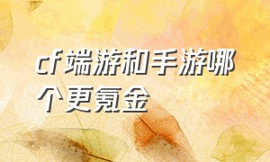 cf端游和手游哪个更氪金