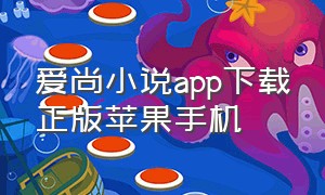 爱尚小说app下载正版苹果手机（爱尚小说app苹果版免费下载安装）