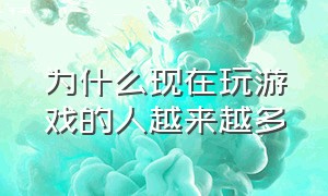 为什么现在玩游戏的人越来越多