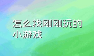 怎么找刚刚玩的小游戏（怎么找不到以前玩的小游戏）