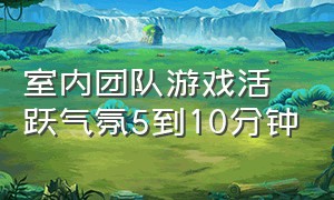 室内团队游戏活跃气氛5到10分钟