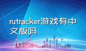 rutracker游戏有中文版吗（rutracker所有游戏免费吗）