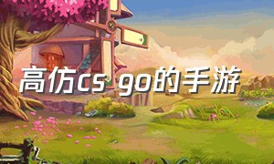 高仿cs go的手游