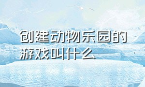 创建动物乐园的游戏叫什么