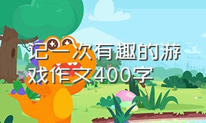 记一次有趣的游戏作文400字