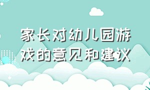 家长对幼儿园游戏的意见和建议