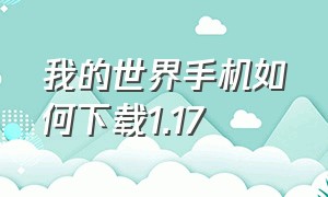 我的世界手机如何下载1.17（我的世界手机如何下载java版）