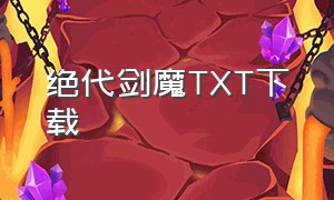 绝代剑魔TXT下载（电子书绝代剑魔下载）