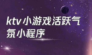 ktv小游戏活跃气氛小程序