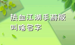 热血江湖手游版叫啥名字（热血江湖手游一共有几个版本）