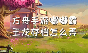 方舟手游嘟嘟霸王龙存档怎么弄