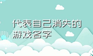 代表自己消失的游戏名字