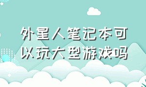 外星人笔记本可以玩大型游戏吗