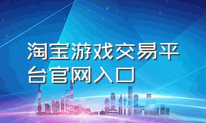 淘宝游戏交易平台官网入口