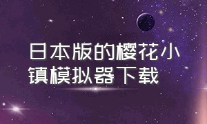 日本版的樱花小镇模拟器下载（樱花小镇模拟器 英文版下载教程）