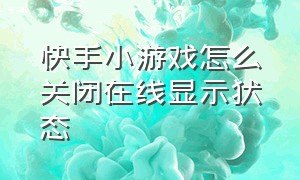 快手小游戏怎么关闭在线显示状态