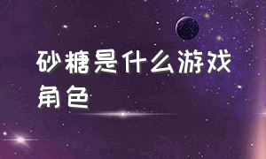 砂糖是什么游戏角色