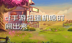 cf手游扭蛋机啥时间出来