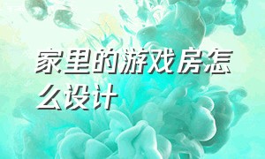 家里的游戏房怎么设计